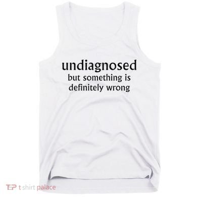 Undiagnosed But Something Is Definitely Wrong Funny Quote Tank Top