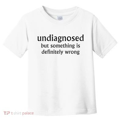 Undiagnosed But Something Is Definitely Wrong Funny Quote Toddler T-Shirt