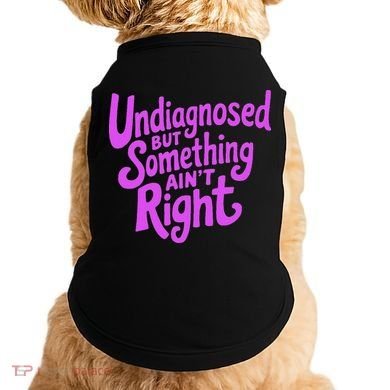 Undiagnosed But Something AinT Right Doggie Tank