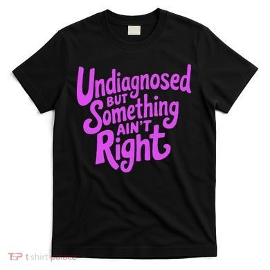 Undiagnosed But Something AinT Right T-Shirt