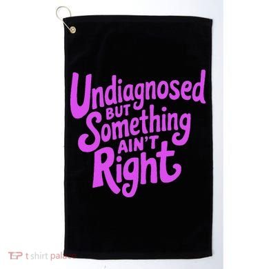 Undiagnosed But Something AinT Right Golf Towel