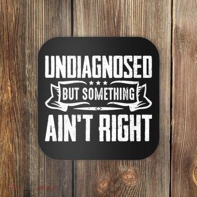Undiagnosed But Something Ain't Right Coaster