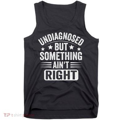 Undiagnosed But Something Aint Right Funny Sarcastic Humor Gift Tank Top
