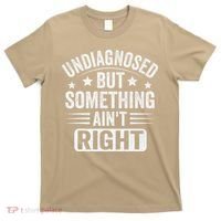Undiagnosed But Something Aint Right Funny Sarcastic Humor Gift T-Shirt thumb 0