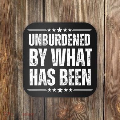 Unburdened By What Has Been Coaster