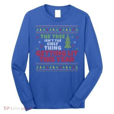 Ugly Christmas Funny Tree Isn't The Only Thing Getting Lit Gift Long Sleeve Shirt