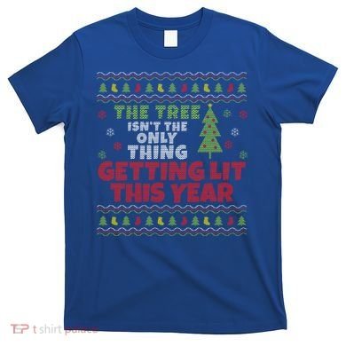 Ugly Christmas Funny Tree Isn't The Only Thing Getting Lit Gift T-Shirt