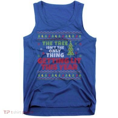 Ugly Christmas Funny Tree Isn't The Only Thing Getting Lit Gift Tank Top
