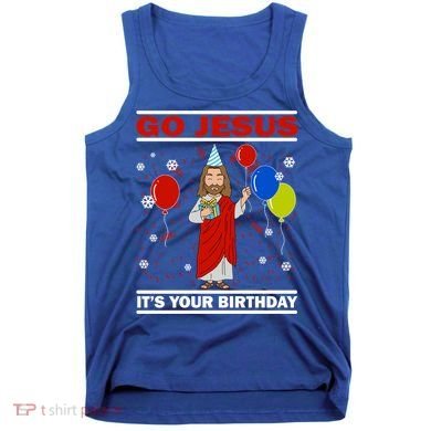 Ugly Christmas Gift Go Jesus Its Your Birthday Jesus Gift Tank Top