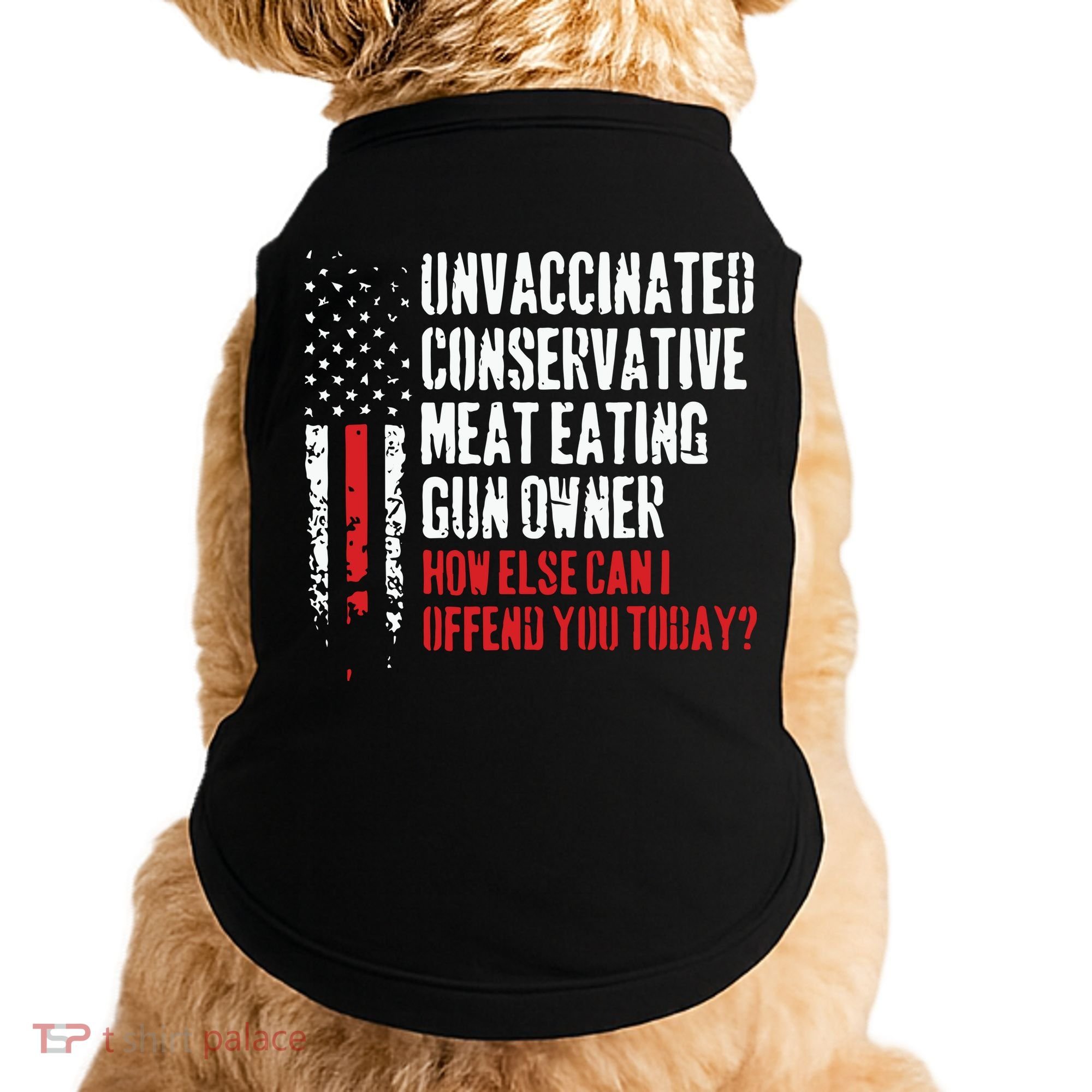 Unvaccinated Conservative Meat Eating Gun Owner How Else Cani Offend You Today Doggie Tank