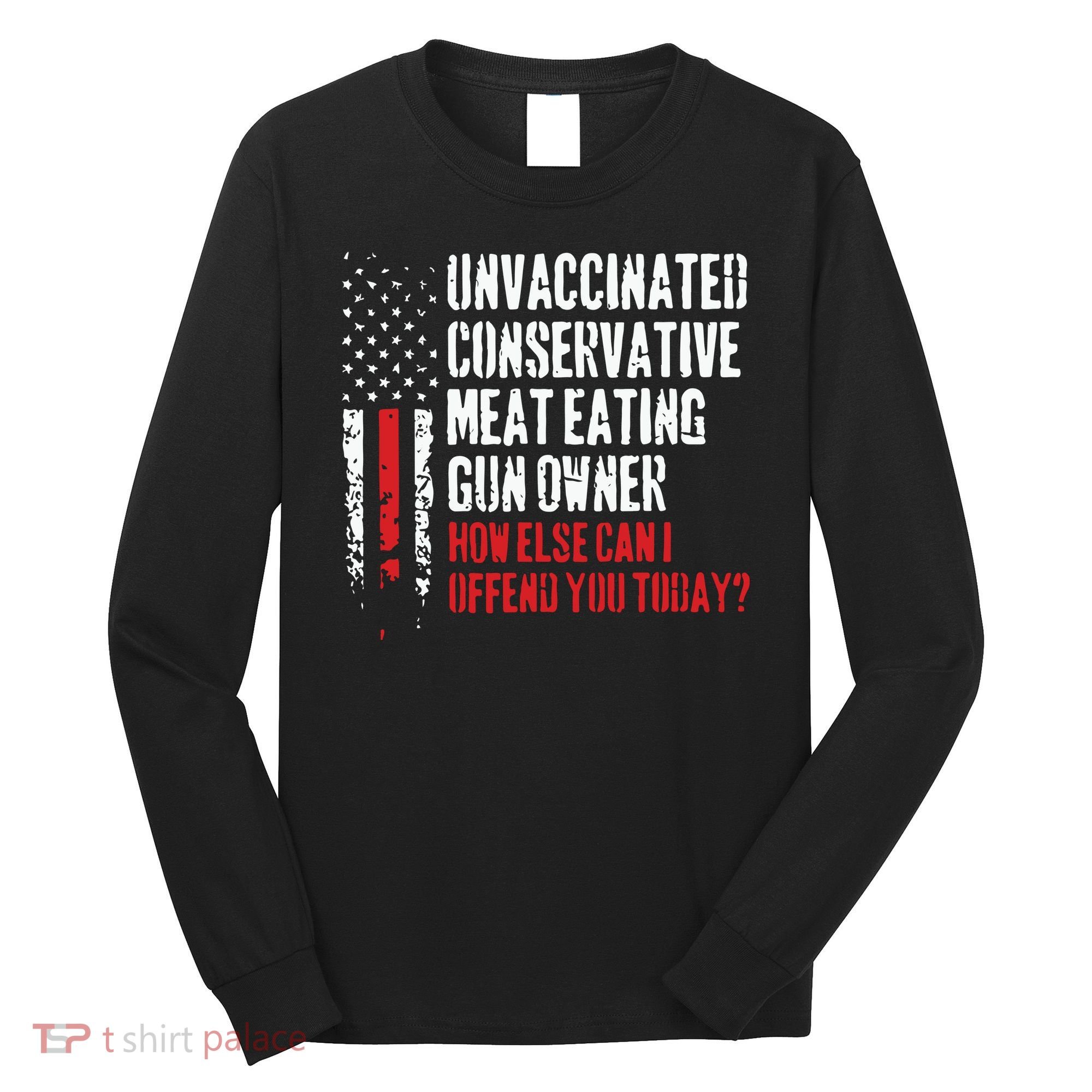 Unvaccinated Conservative Meat Eating Gun Owner How Else Cani Offend You Today Long Sleeve Shirt