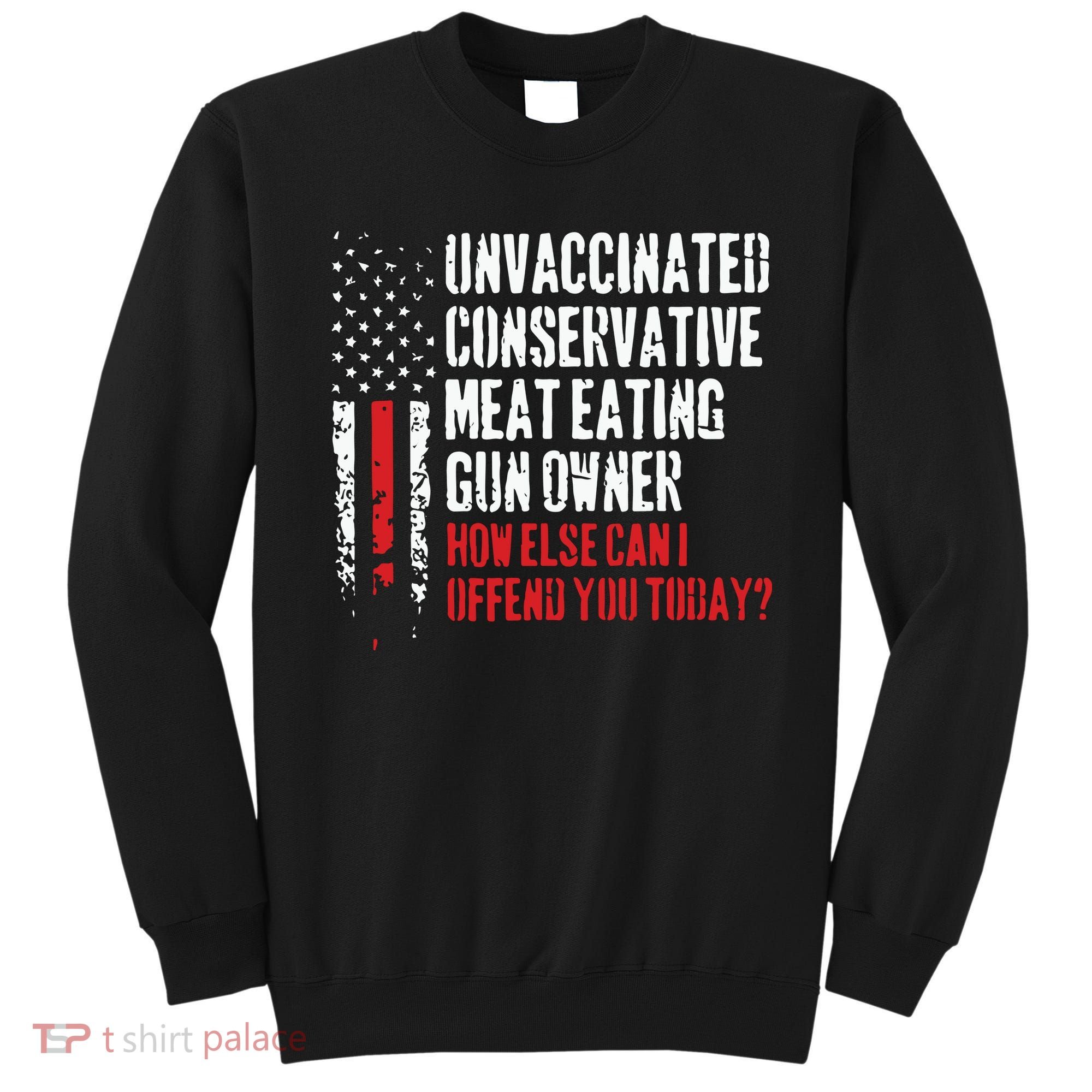 Unvaccinated Conservative Meat Eating Gun Owner How Else Cani Offend You Today Sweatshirt