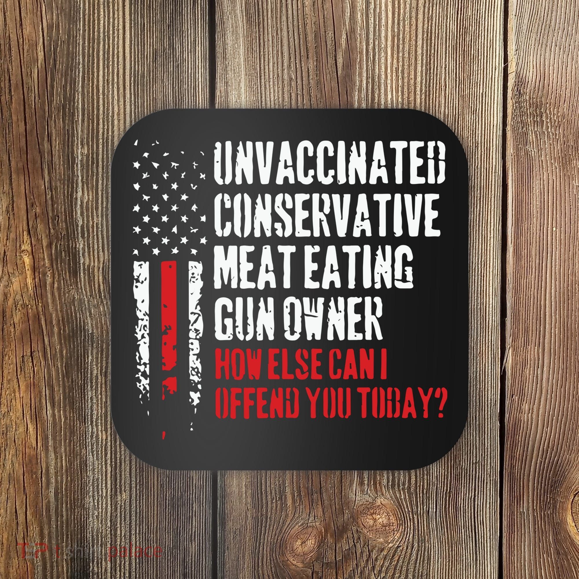 Unvaccinated Conservative Meat Eating Gun Owner How Else Cani Offend You Today Coaster
