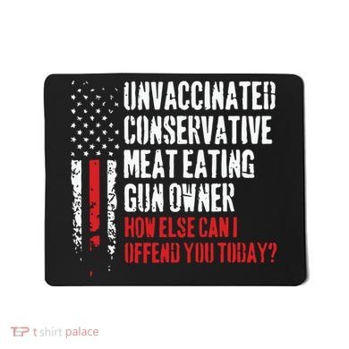 Unvaccinated Conservative Meat Eating Gun Owner How Else Cani Offend You Today Mousepad