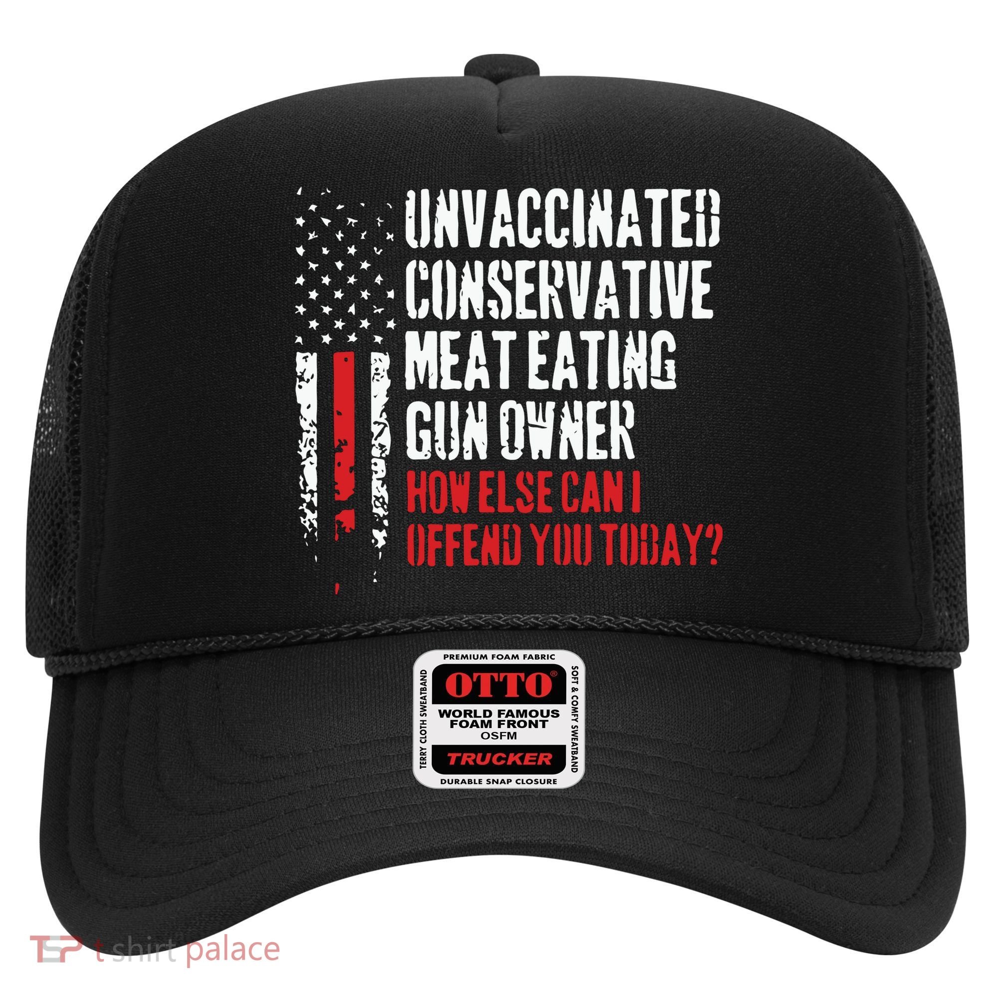 Unvaccinated Conservative Meat Eating Gun Owner How Else Cani Offend You Today Hat