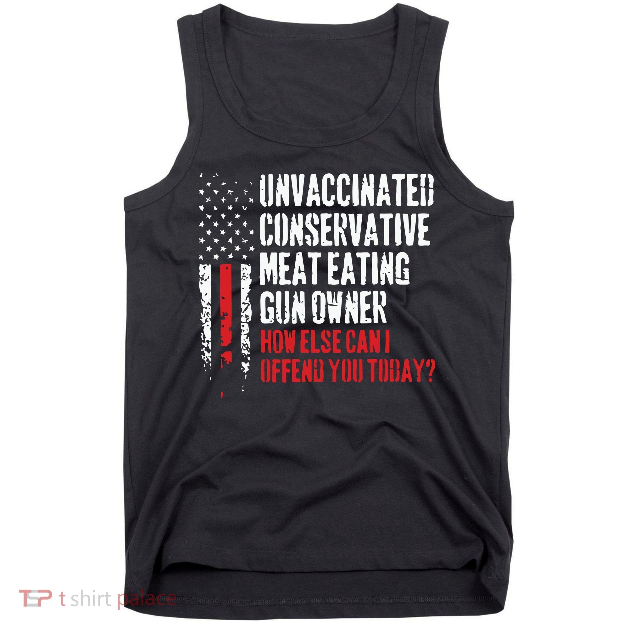Unvaccinated Conservative Meat Eating Gun Owner How Else Cani Offend You Today Tank Top