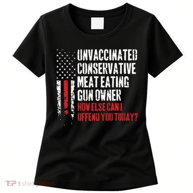 Unvaccinated Conservative Meat Eating Gun Owner How Else Cani Offend You Today Women's T-Shirt
