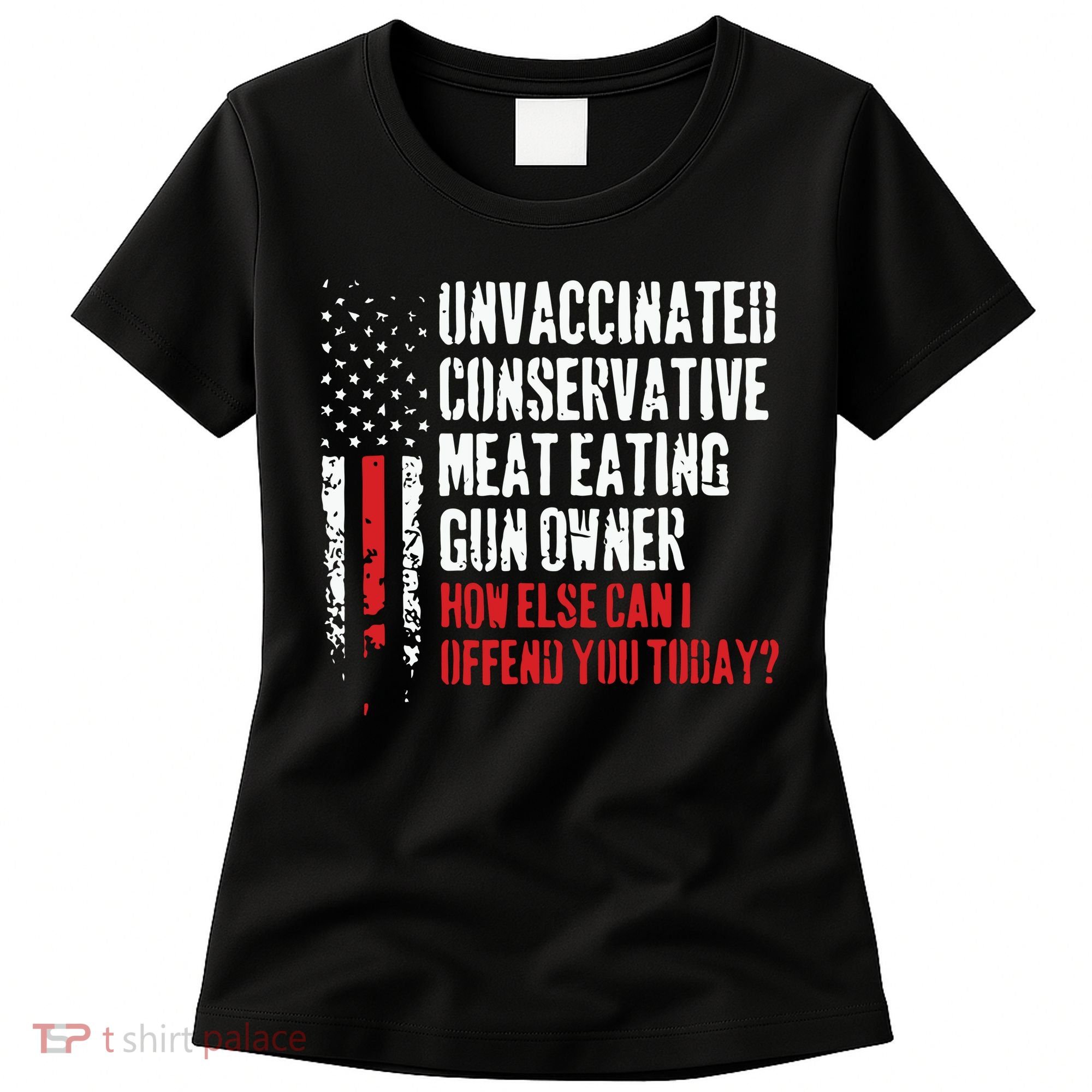 Unvaccinated Conservative Meat Eating Gun Owner How Else Cani Offend You Today Women's T-Shirt
