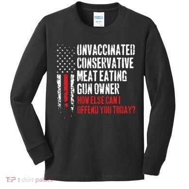 Unvaccinated Conservative Meat Eating Gun Owner How Else Cani Offend You Today Kids Long Sleeve Shirt