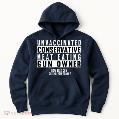 Unvaccinated Conservative Meat Eating Gun Owner How Else Can I Offend You Hoodie