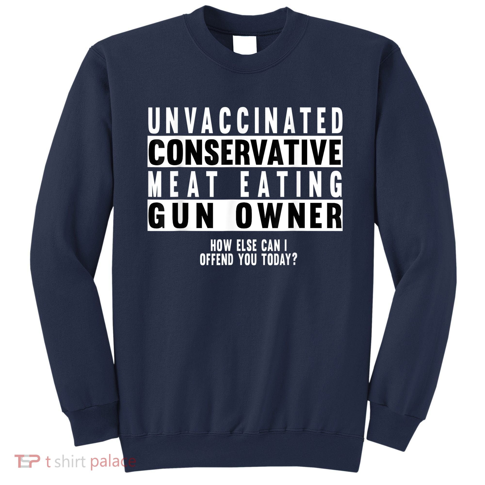 Unvaccinated Conservative Meat Eating Gun Owner How Else Can I Offend You Sweatshirt