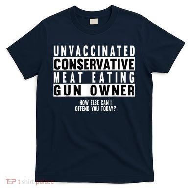 Unvaccinated Conservative Meat Eating Gun Owner How Else Can I Offend You T-Shirt
