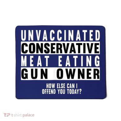 Unvaccinated Conservative Meat Eating Gun Owner How Else Can I Offend You Mousepad