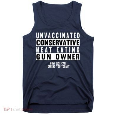 Unvaccinated Conservative Meat Eating Gun Owner How Else Can I Offend You Tank Top