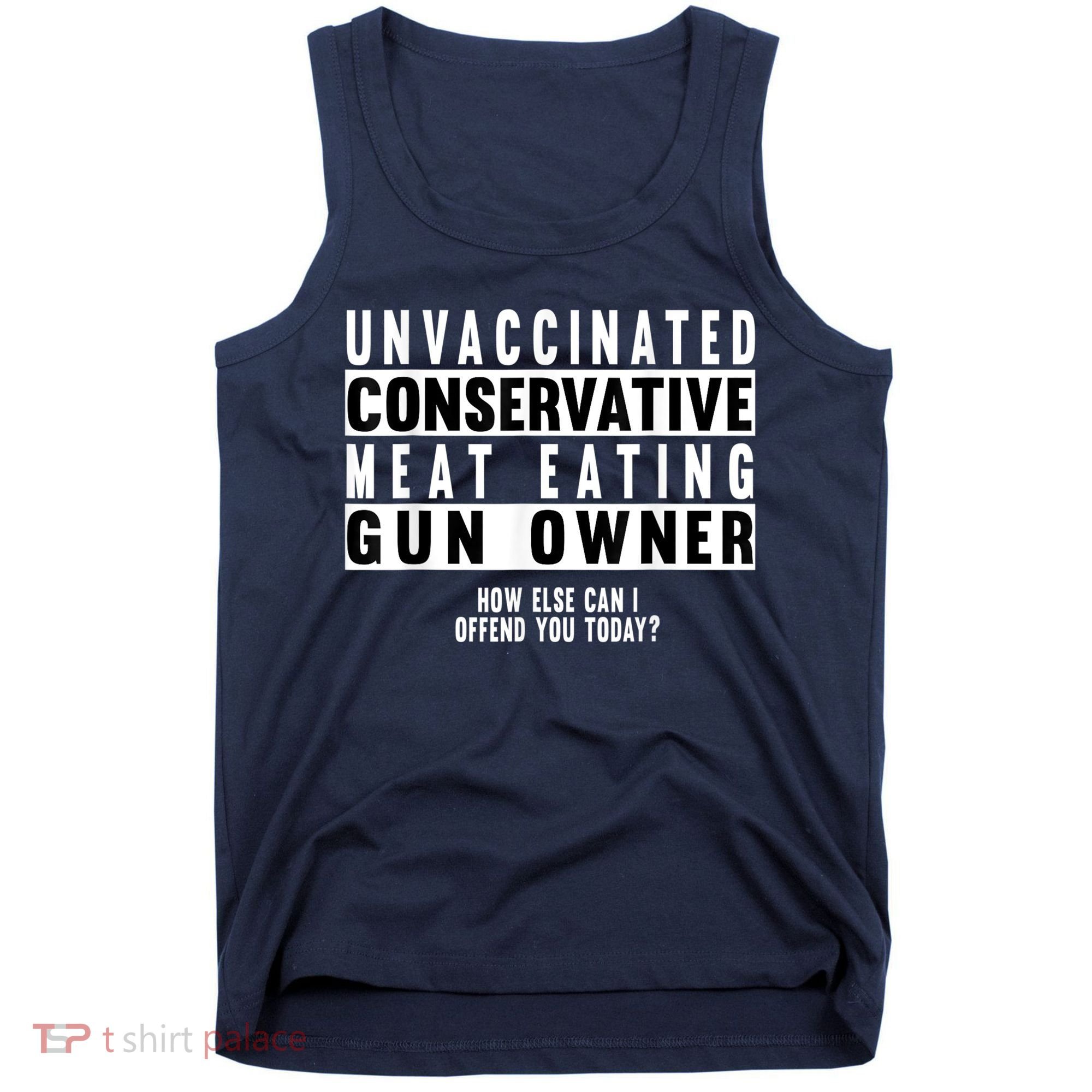 Unvaccinated Conservative Meat Eating Gun Owner How Else Can I Offend You Tank Top