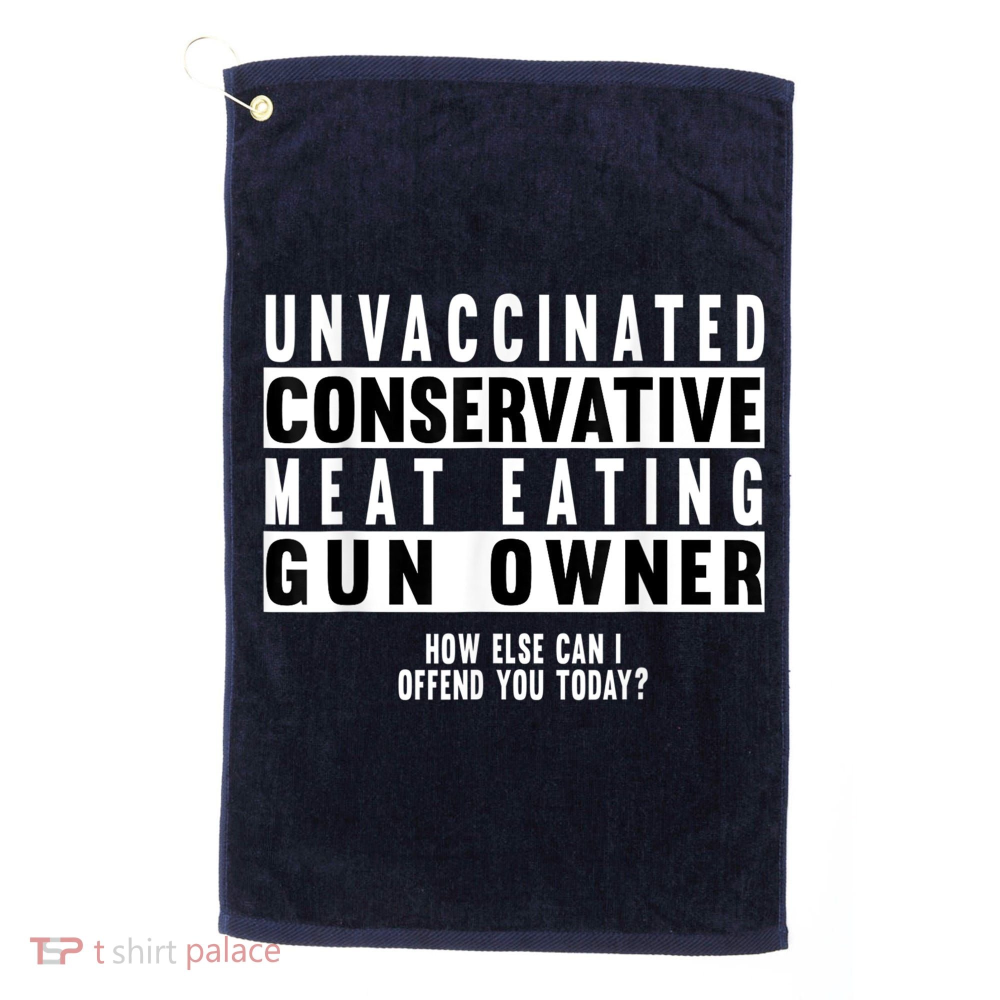 Unvaccinated Conservative Meat Eating Gun Owner How Else Can I Offend You Golf Towel