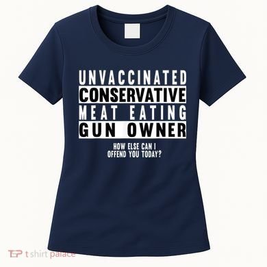 Unvaccinated Conservative Meat Eating Gun Owner How Else Can I Offend You Women's T-Shirt