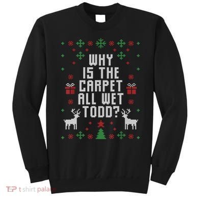 Ugly Christmas Sweater Why Is The Carpet Wet Todd? TShirt Sweatshirt