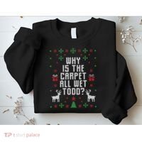 Ugly Christmas Sweater Why Is The Carpet Wet Todd? TShirt Sweatshirt thumb 2