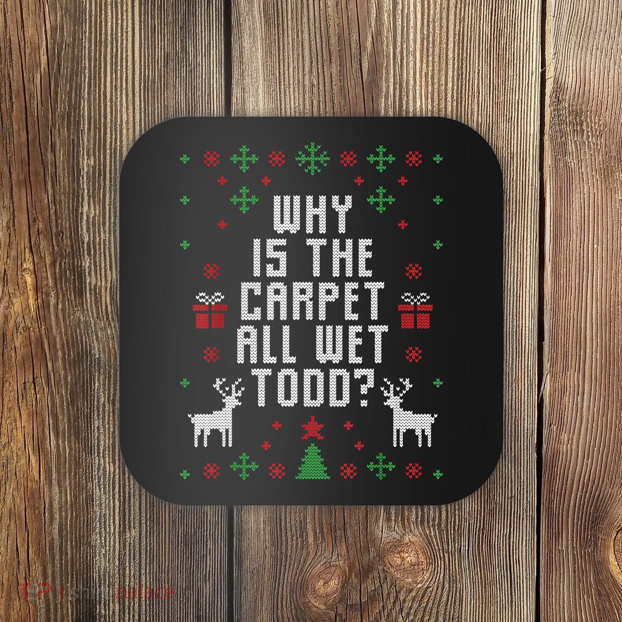Ugly Christmas Sweater Why Is The Carpet Wet Todd? TShirt Coaster