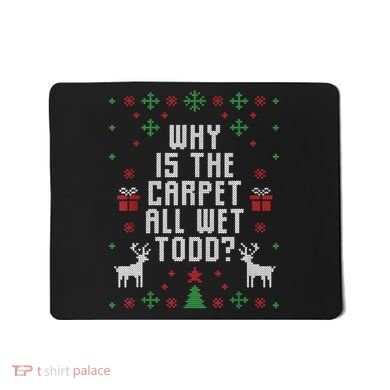 Ugly Christmas Sweater Why Is The Carpet Wet Todd? TShirt Mousepad