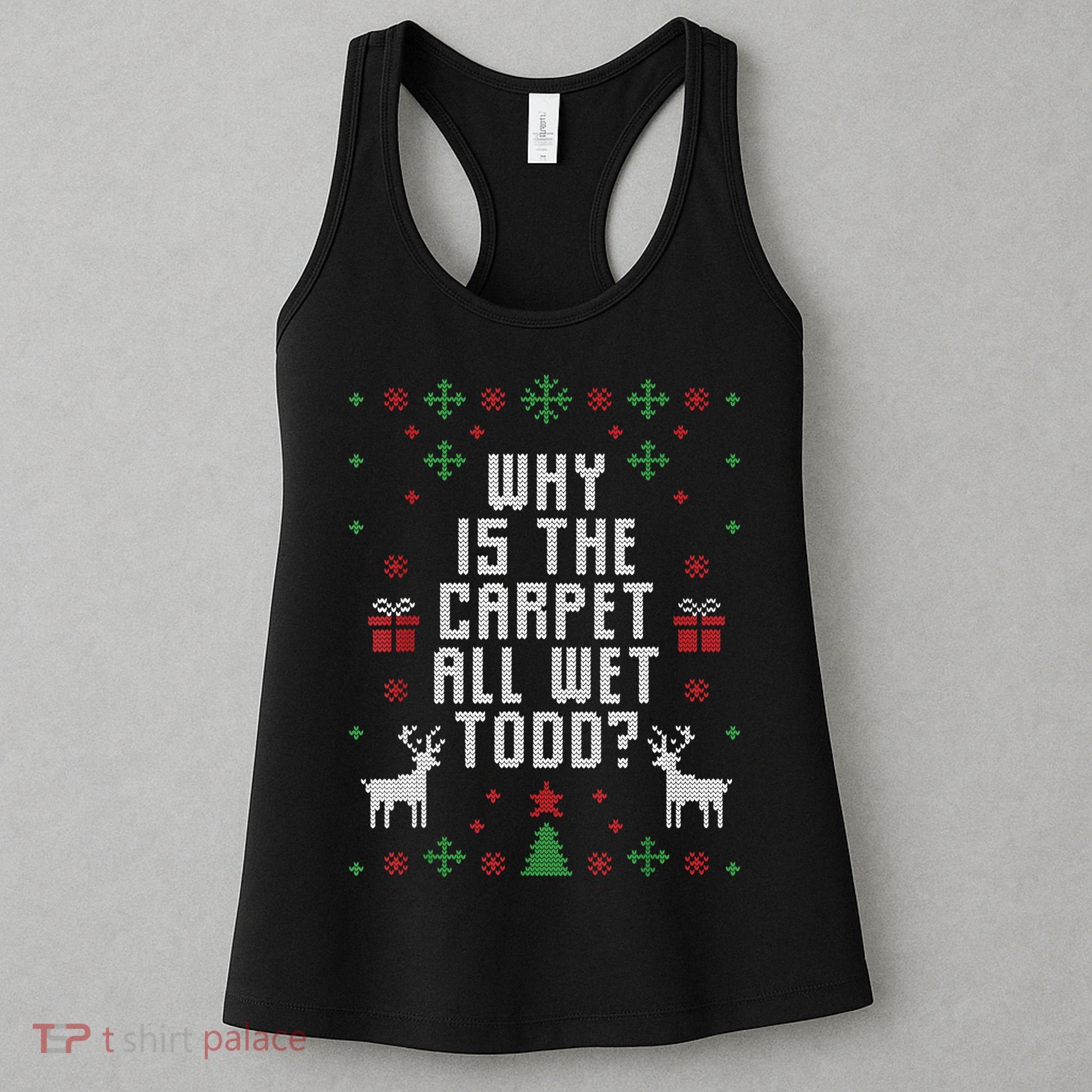 Ugly Christmas Sweater Why Is The Carpet Wet Todd? TShirt Women's Tank Top