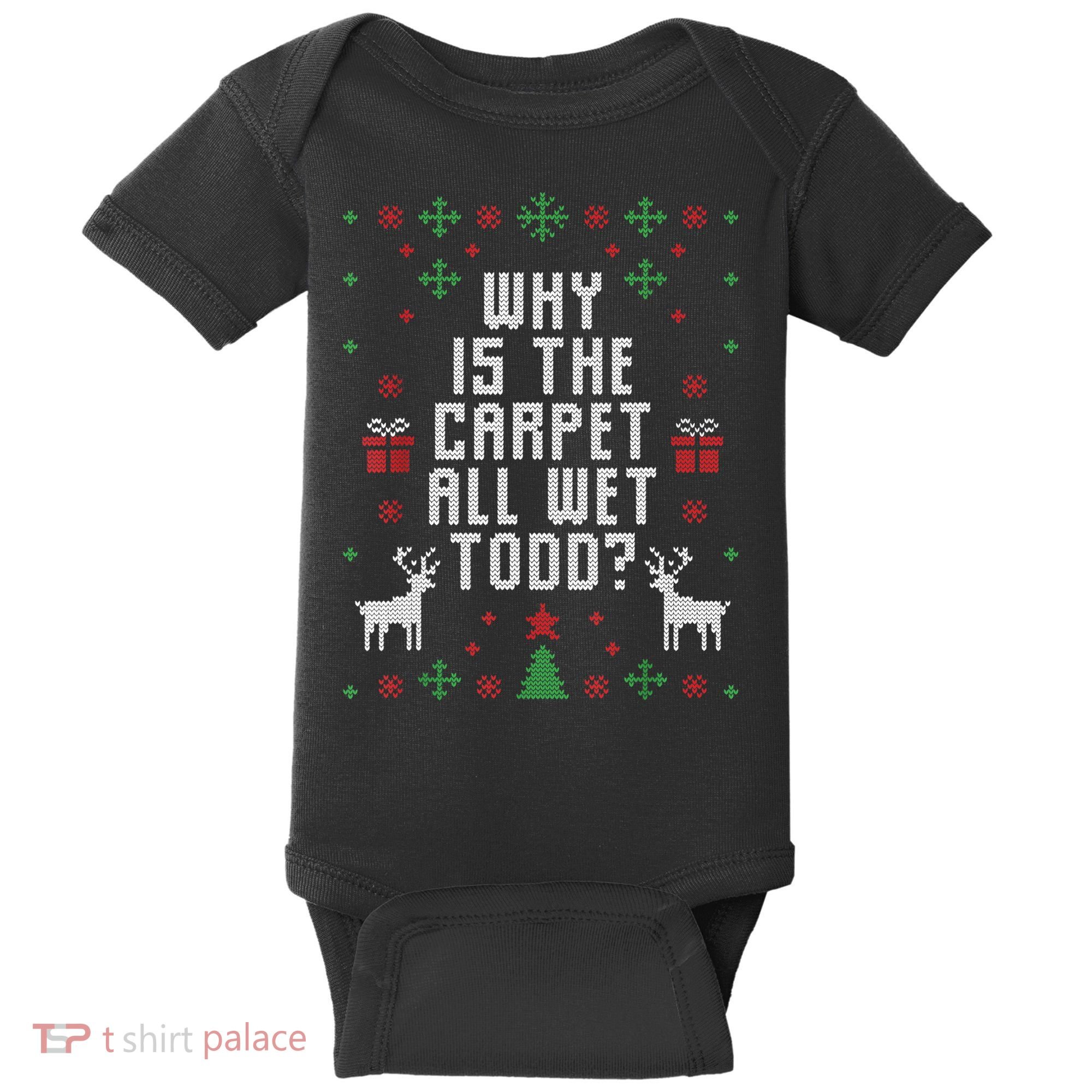 Ugly Christmas Sweater Why Is The Carpet Wet Todd? TShirt Baby Bodysuit