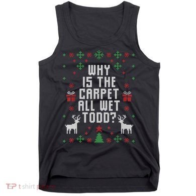 Ugly Christmas Sweater Why Is The Carpet Wet Todd? TShirt Tank Top