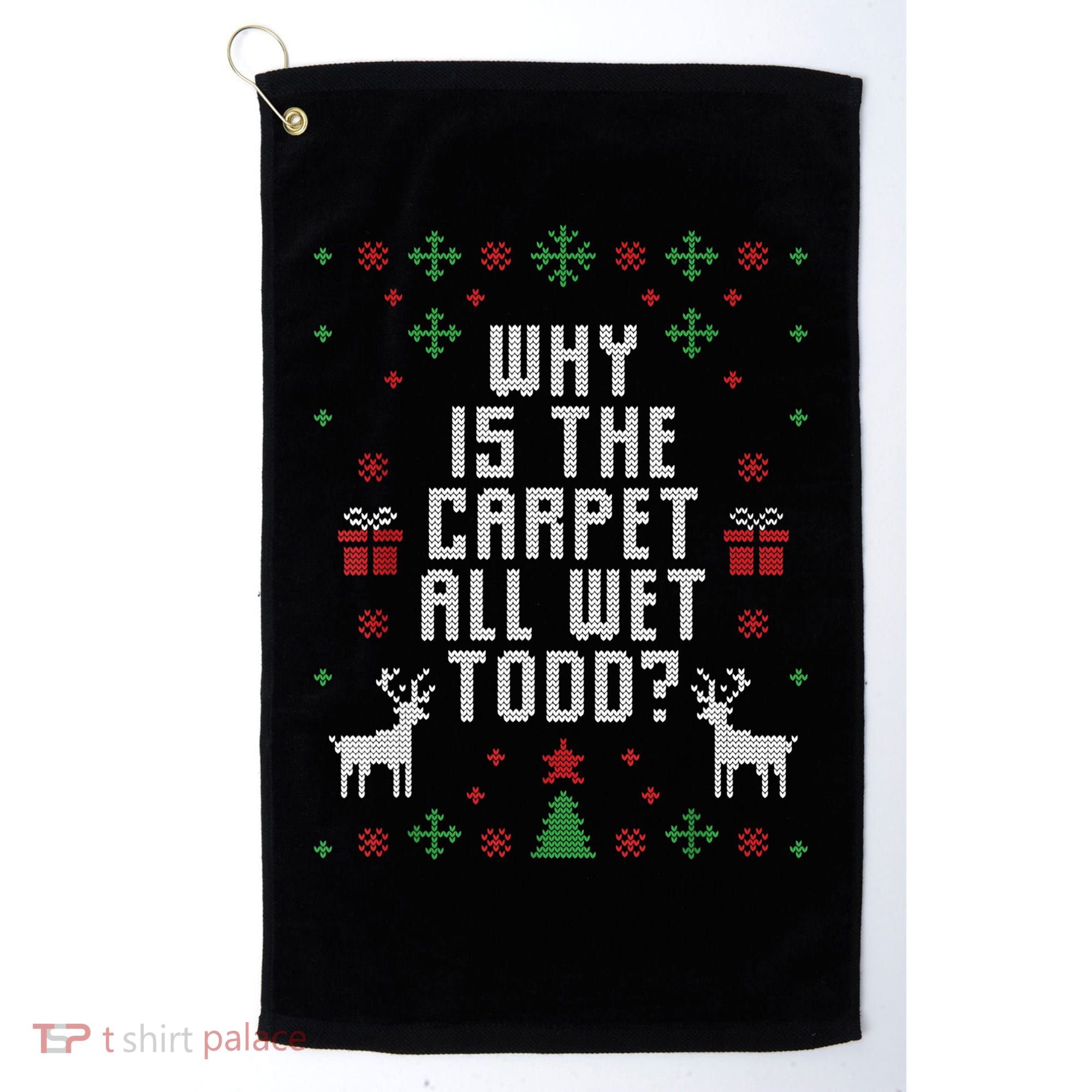 Ugly Christmas Sweater Why Is The Carpet Wet Todd? TShirt Golf Towel