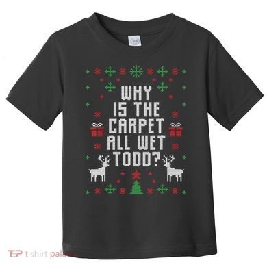 Ugly Christmas Sweater Why Is The Carpet Wet Todd? TShirt Toddler T-Shirt