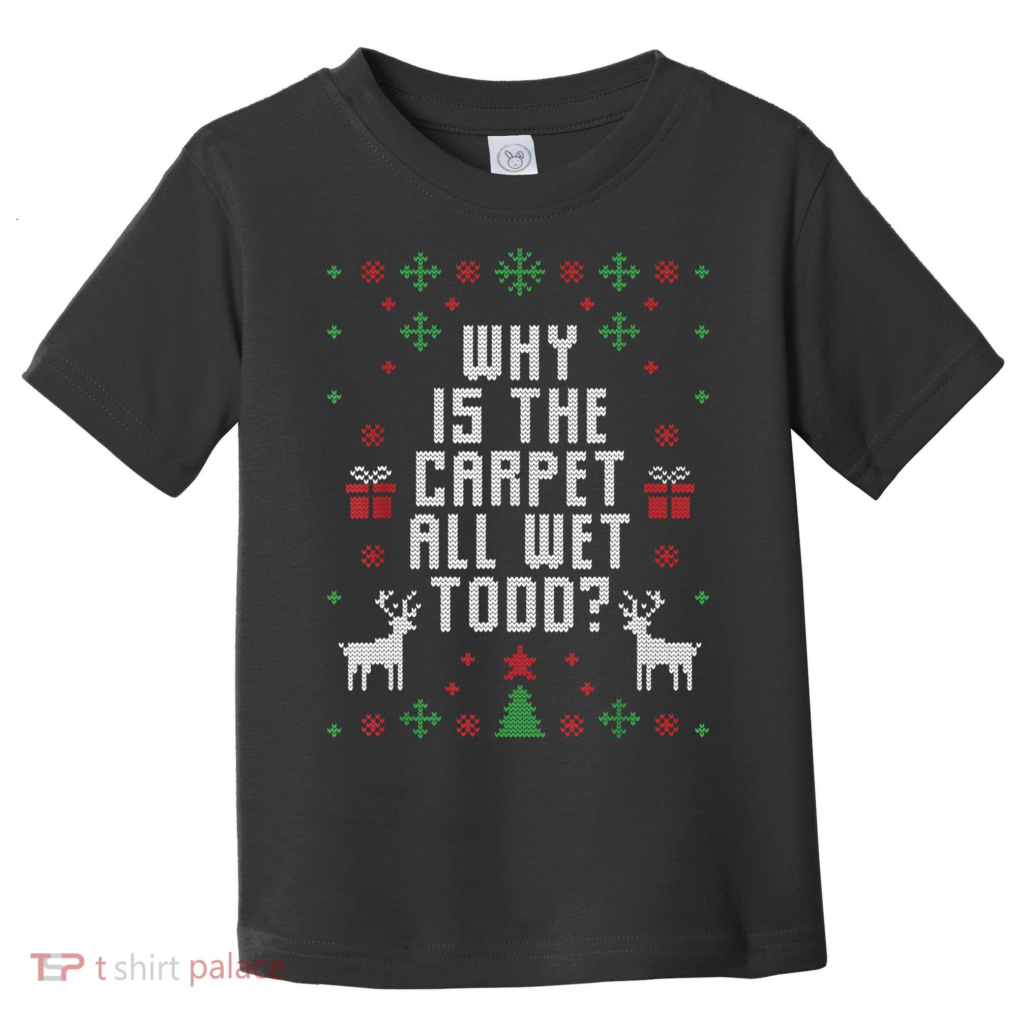 Ugly Christmas Sweater Why Is The Carpet Wet Todd? TShirt Toddler T-Shirt
