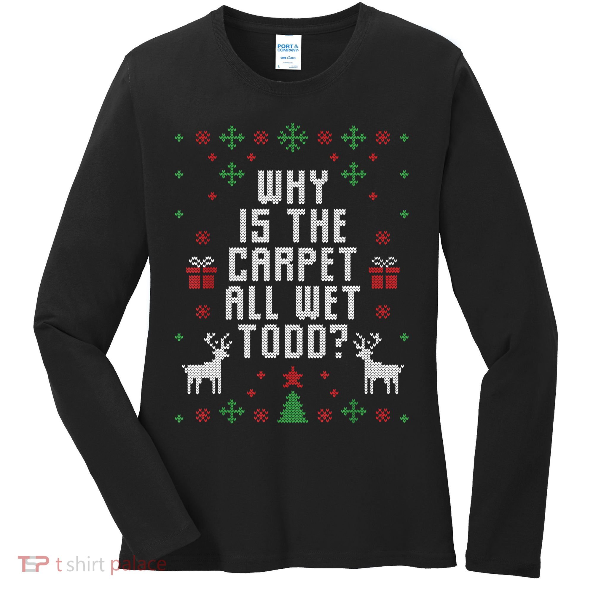 Ugly Christmas Sweater Why Is The Carpet Wet Todd? TShirt Women's Long Sleeve Shirt