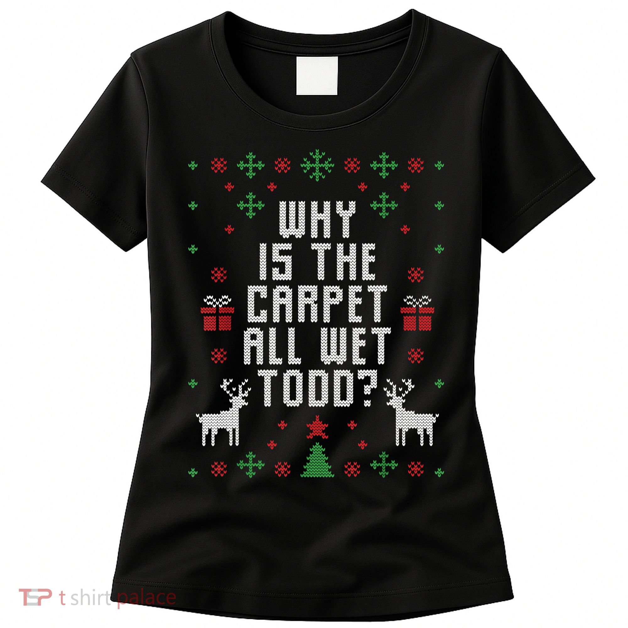 Ugly Christmas Sweater Why Is The Carpet Wet Todd? TShirt Women's T-Shirt