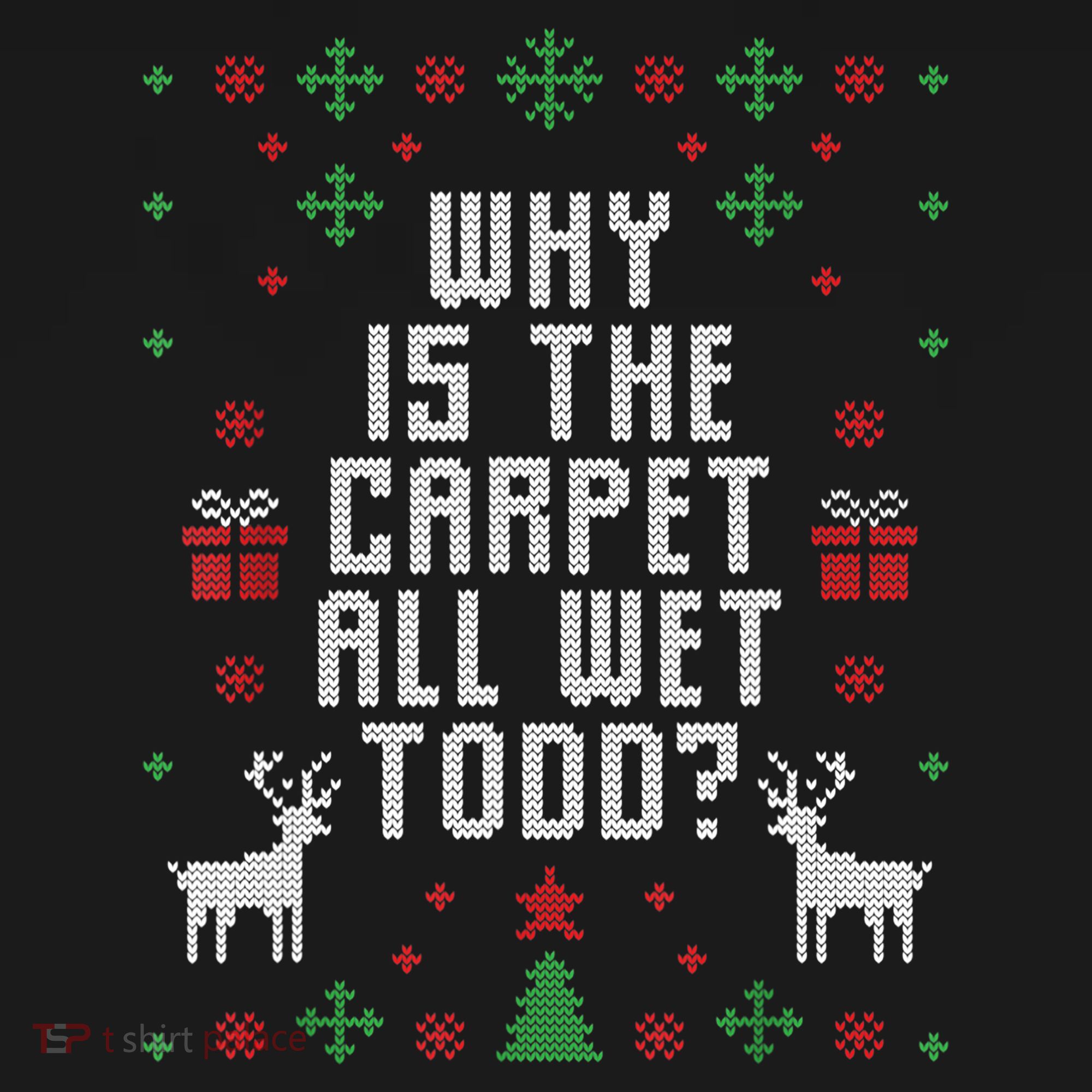 Ugly Christmas Sweater Why Is The Carpet Wet Todd? TShirt Kids Sweatshirt