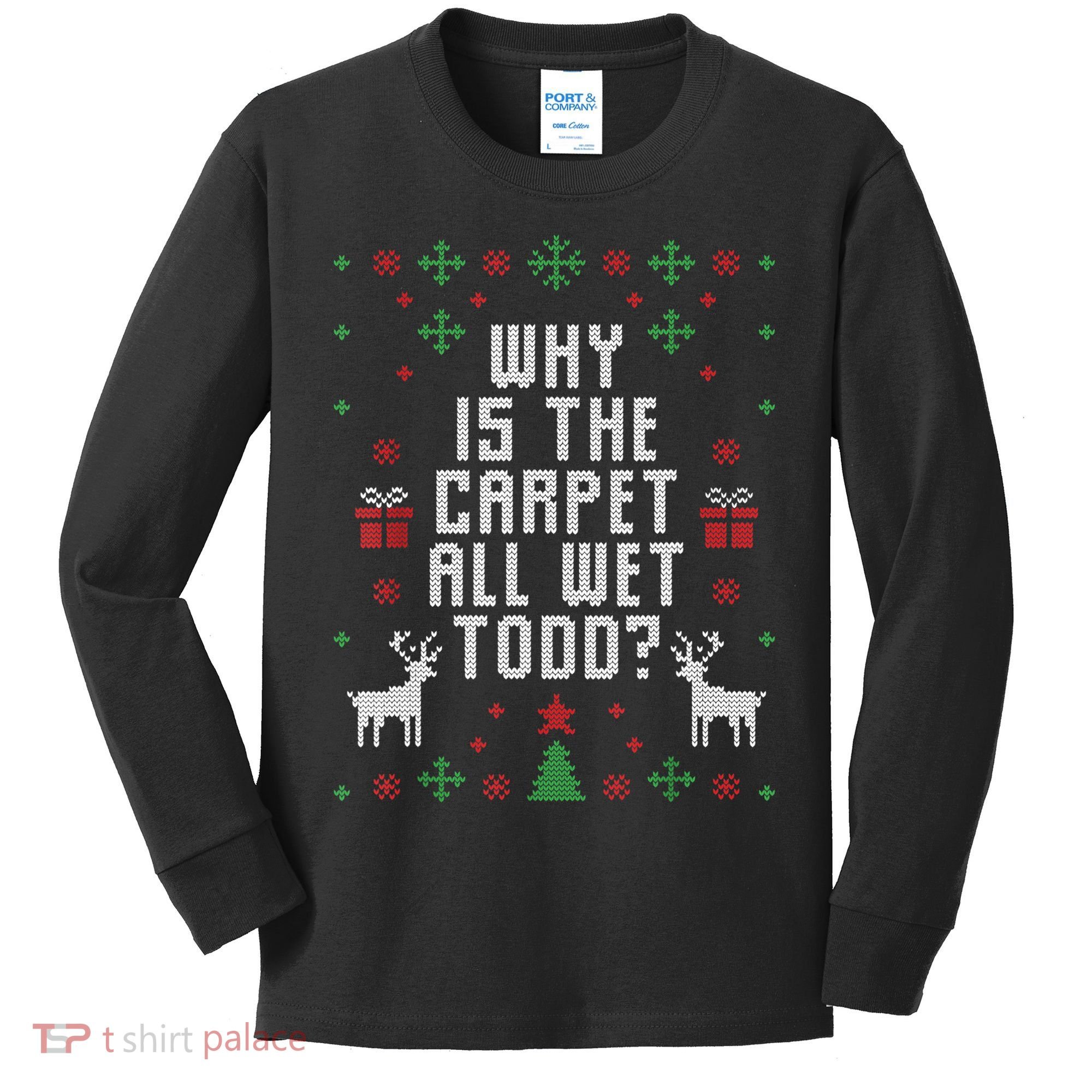 Ugly Christmas Sweater Why Is The Carpet Wet Todd? TShirt Kids Long Sleeve Shirt