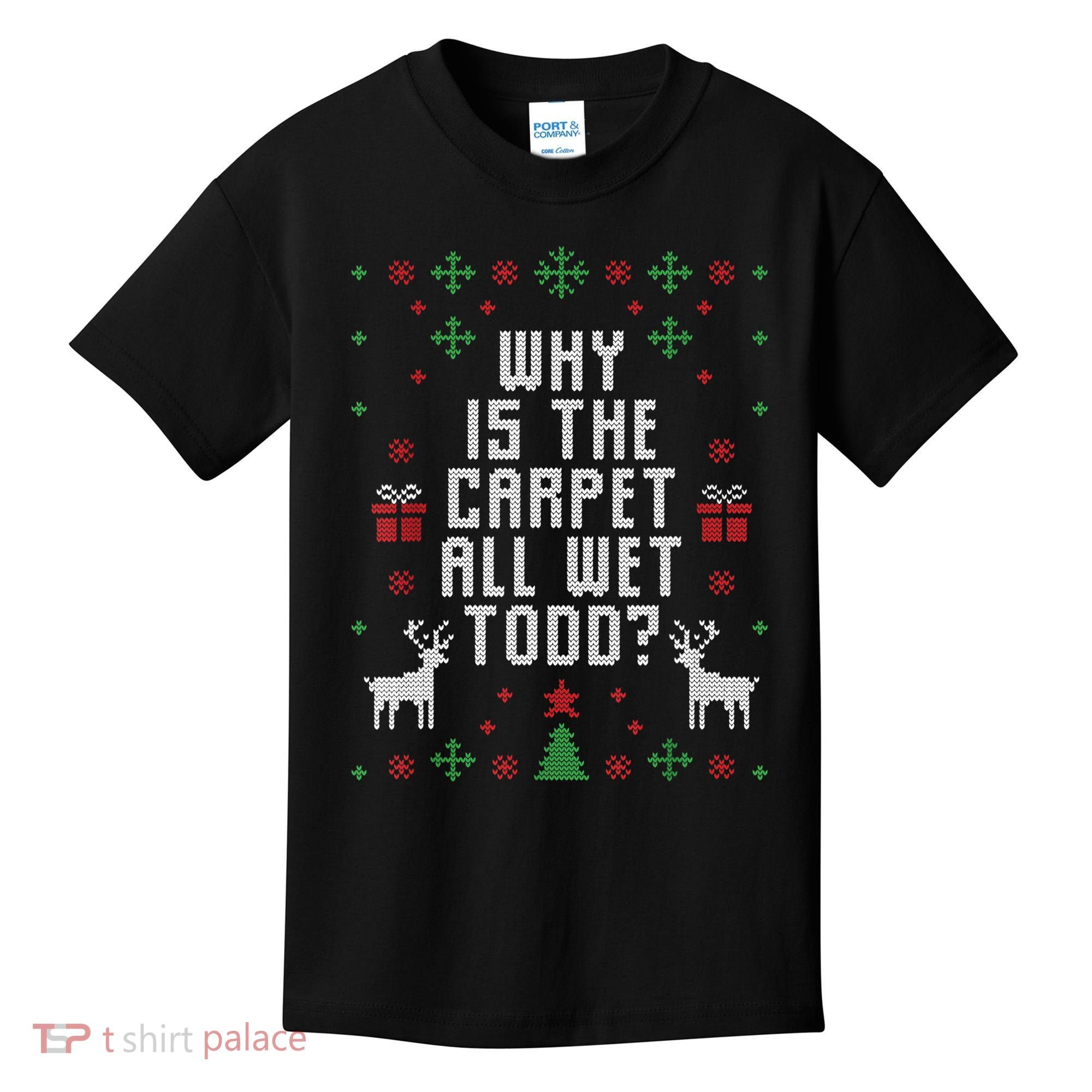 Ugly Christmas Sweater Why Is The Carpet Wet Todd? TShirt Kids T-Shirt