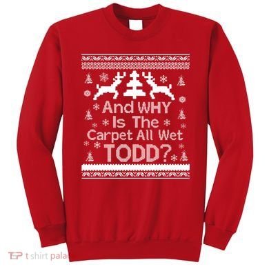 Ugly Christmas Sweater: And Why Is The Carpet Wet Todd Sweatshirt