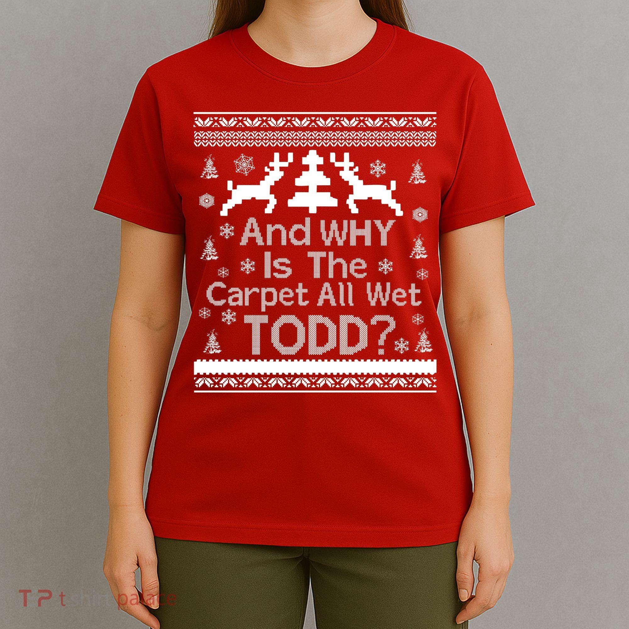 Ugly Christmas Sweater: And Why Is The Carpet Wet Todd T-Shirt