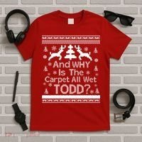 Ugly Christmas Sweater: And Why Is The Carpet Wet Todd T-Shirt thumb 5
