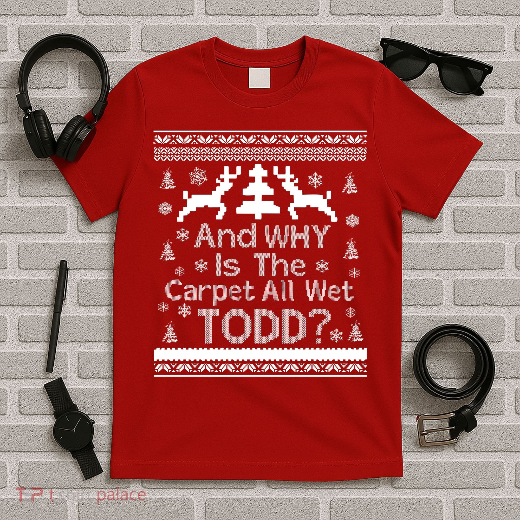 Ugly Christmas Sweater: And Why Is The Carpet Wet Todd T-Shirt